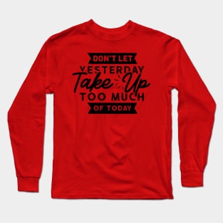 Don't Let Yesterday take up too much of Today Long Sleeve T-Shirt